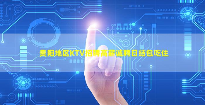 贵阳地区KTV招聘高薪诚聘日结包吃住